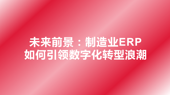 制造业ERP如何引领数字化转型浪潮