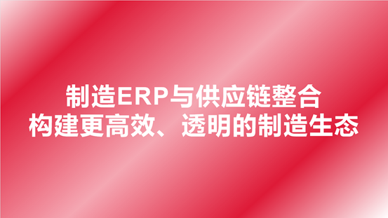 制造ERP与供应链整合：构建更高效、透明的制造生态