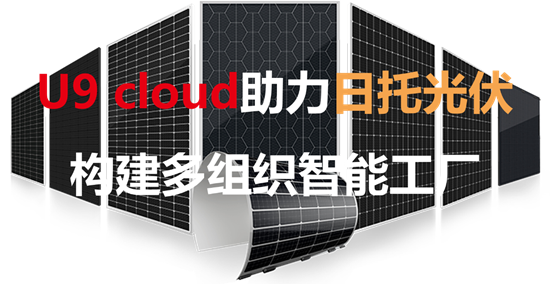 U9 cloud 助力日托光伏构建多组织智能工厂