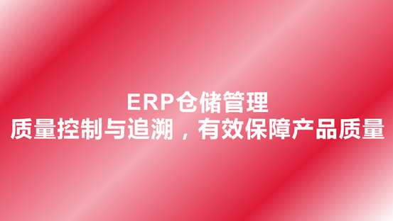 ERP仓储管理-质量控制与追溯，有效保障产品质量