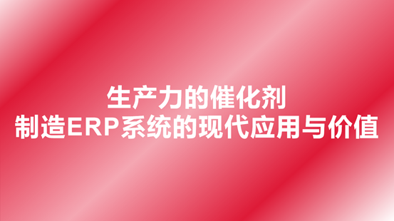 制造ERP系统的现代应用与价值